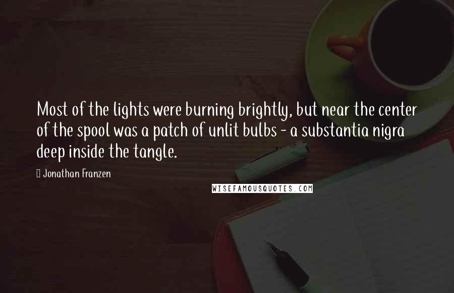Jonathan Franzen Quotes: Most of the lights were burning brightly, but near the center of the spool was a patch of unlit bulbs - a substantia nigra deep inside the tangle.