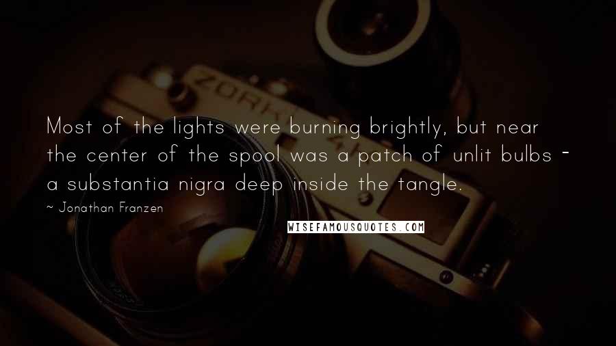 Jonathan Franzen Quotes: Most of the lights were burning brightly, but near the center of the spool was a patch of unlit bulbs - a substantia nigra deep inside the tangle.