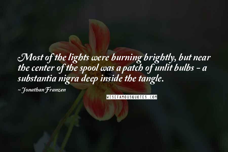 Jonathan Franzen Quotes: Most of the lights were burning brightly, but near the center of the spool was a patch of unlit bulbs - a substantia nigra deep inside the tangle.