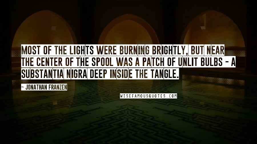 Jonathan Franzen Quotes: Most of the lights were burning brightly, but near the center of the spool was a patch of unlit bulbs - a substantia nigra deep inside the tangle.