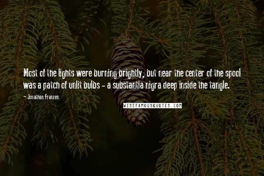 Jonathan Franzen Quotes: Most of the lights were burning brightly, but near the center of the spool was a patch of unlit bulbs - a substantia nigra deep inside the tangle.