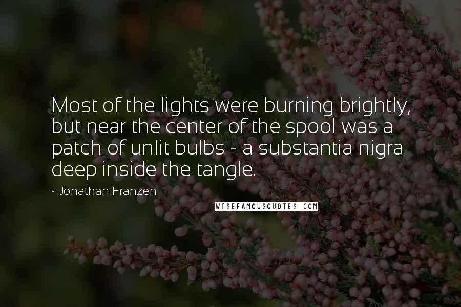 Jonathan Franzen Quotes: Most of the lights were burning brightly, but near the center of the spool was a patch of unlit bulbs - a substantia nigra deep inside the tangle.