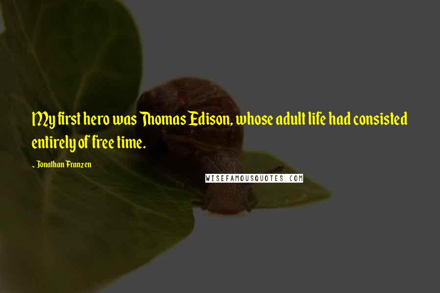 Jonathan Franzen Quotes: My first hero was Thomas Edison, whose adult life had consisted entirely of free time.