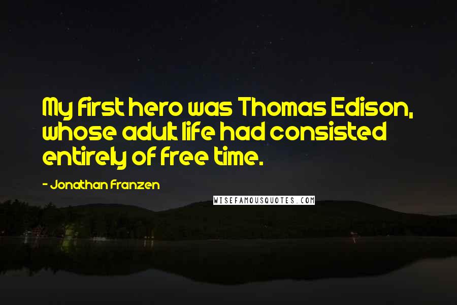 Jonathan Franzen Quotes: My first hero was Thomas Edison, whose adult life had consisted entirely of free time.