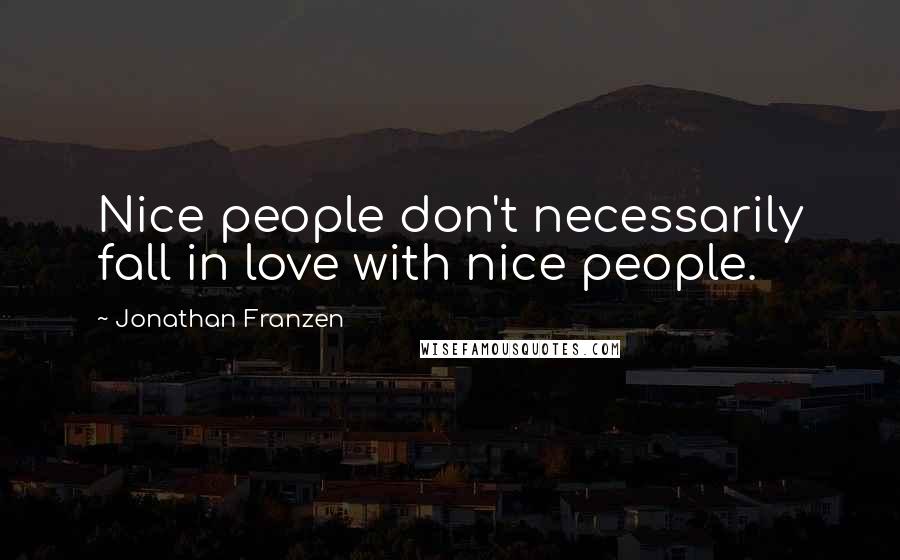 Jonathan Franzen Quotes: Nice people don't necessarily fall in love with nice people.