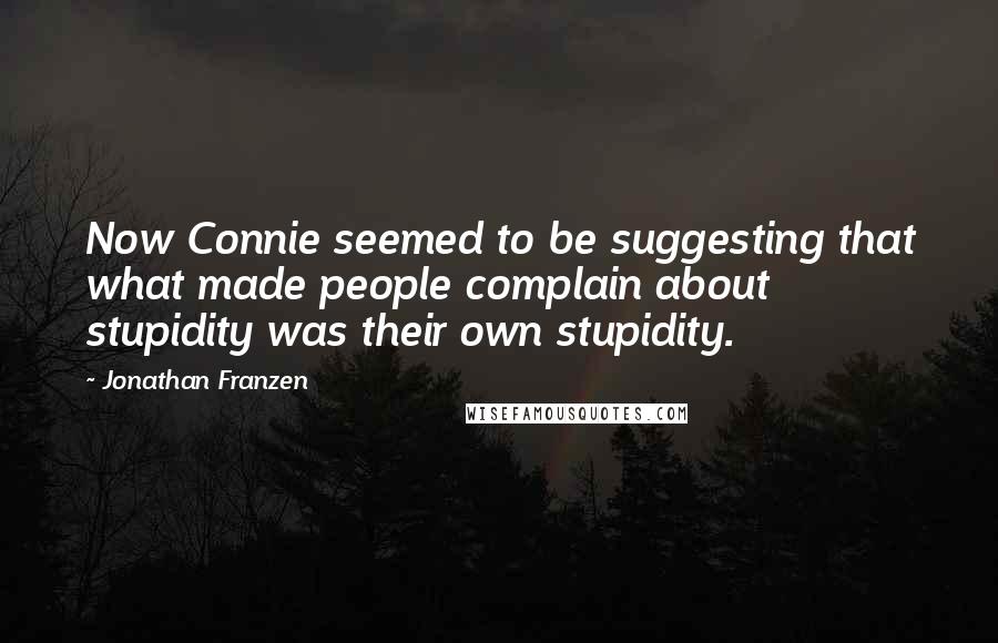 Jonathan Franzen Quotes: Now Connie seemed to be suggesting that what made people complain about stupidity was their own stupidity.