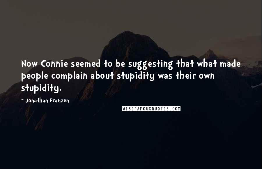 Jonathan Franzen Quotes: Now Connie seemed to be suggesting that what made people complain about stupidity was their own stupidity.