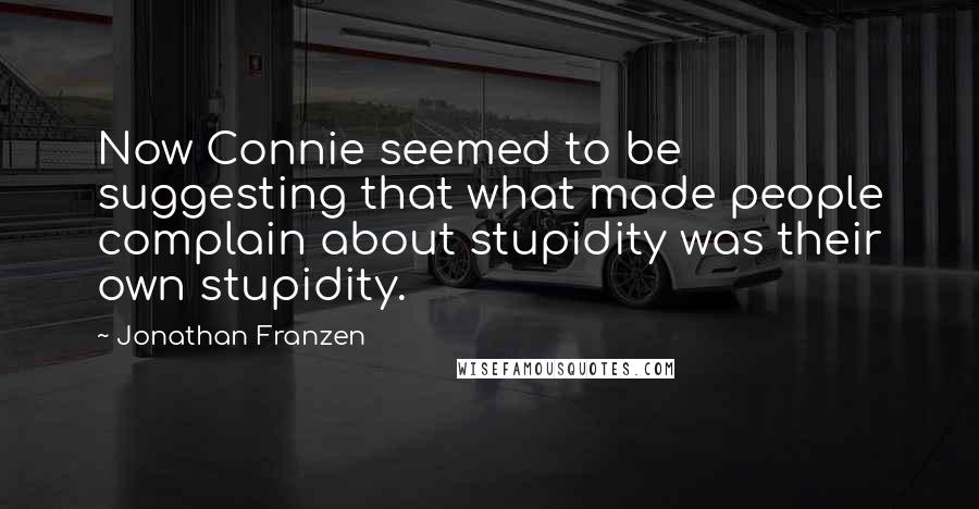 Jonathan Franzen Quotes: Now Connie seemed to be suggesting that what made people complain about stupidity was their own stupidity.