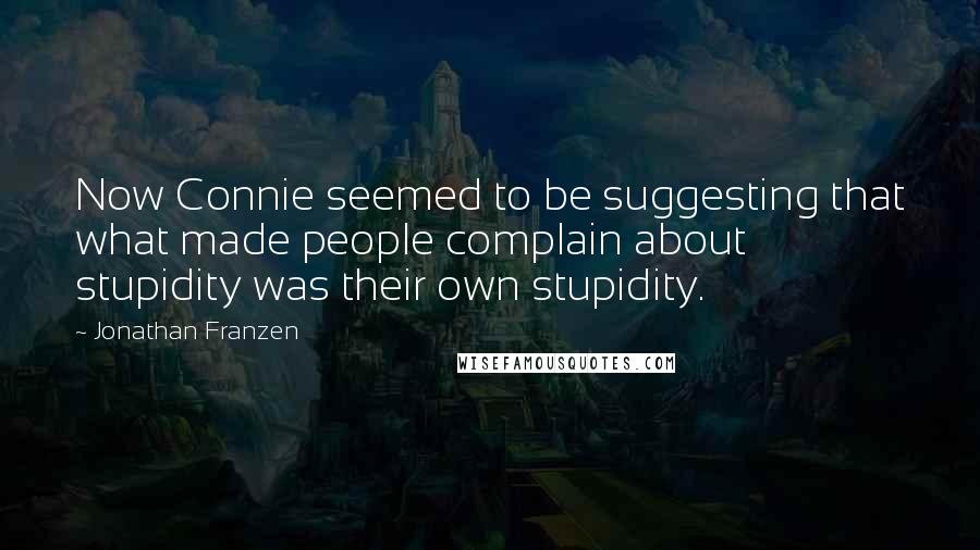 Jonathan Franzen Quotes: Now Connie seemed to be suggesting that what made people complain about stupidity was their own stupidity.