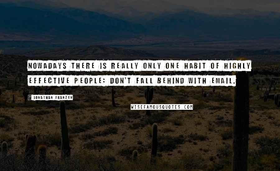 Jonathan Franzen Quotes: Nowadays there is really only one habit of highly effective people: Don't fall behind with email.