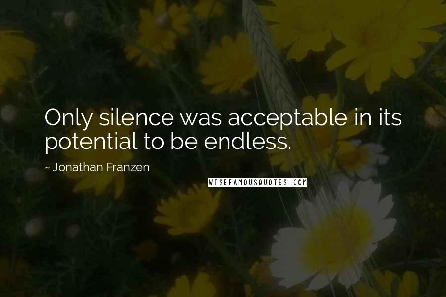 Jonathan Franzen Quotes: Only silence was acceptable in its potential to be endless.