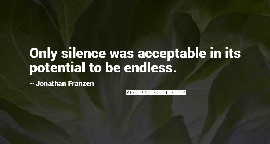 Jonathan Franzen Quotes: Only silence was acceptable in its potential to be endless.