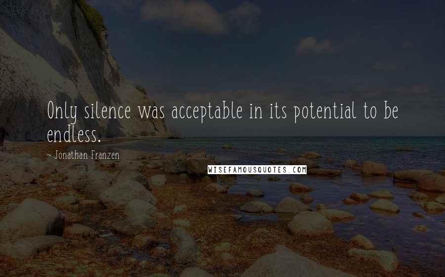 Jonathan Franzen Quotes: Only silence was acceptable in its potential to be endless.