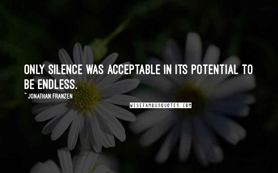 Jonathan Franzen Quotes: Only silence was acceptable in its potential to be endless.