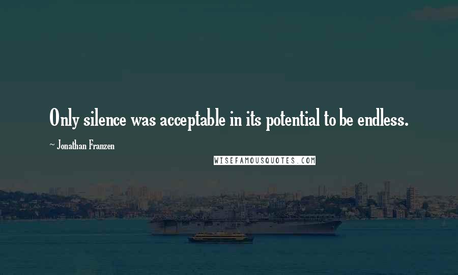 Jonathan Franzen Quotes: Only silence was acceptable in its potential to be endless.