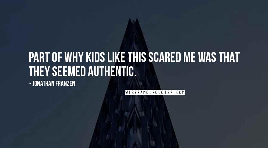 Jonathan Franzen Quotes: Part of why kids like this scared me was that they seemed authentic.