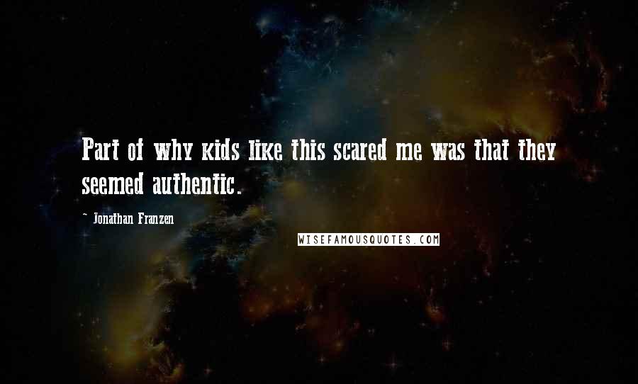 Jonathan Franzen Quotes: Part of why kids like this scared me was that they seemed authentic.