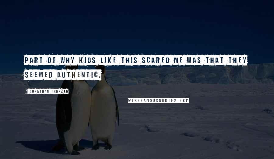 Jonathan Franzen Quotes: Part of why kids like this scared me was that they seemed authentic.