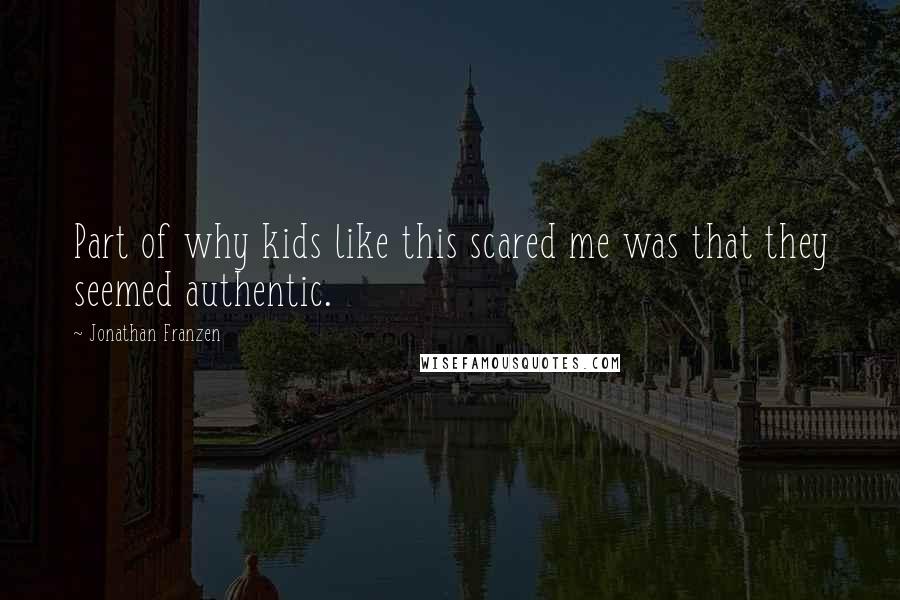 Jonathan Franzen Quotes: Part of why kids like this scared me was that they seemed authentic.