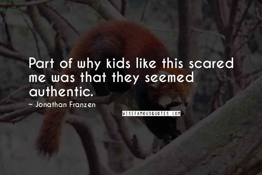 Jonathan Franzen Quotes: Part of why kids like this scared me was that they seemed authentic.