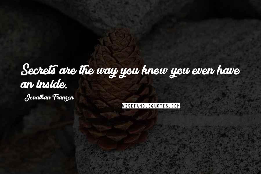 Jonathan Franzen Quotes: Secrets are the way you know you even have an inside.