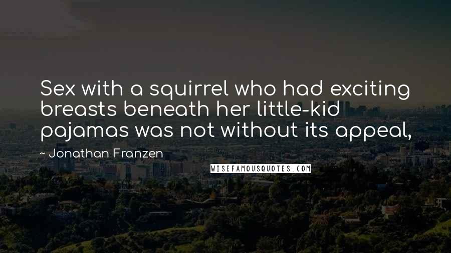 Jonathan Franzen Quotes: Sex with a squirrel who had exciting breasts beneath her little-kid pajamas was not without its appeal,