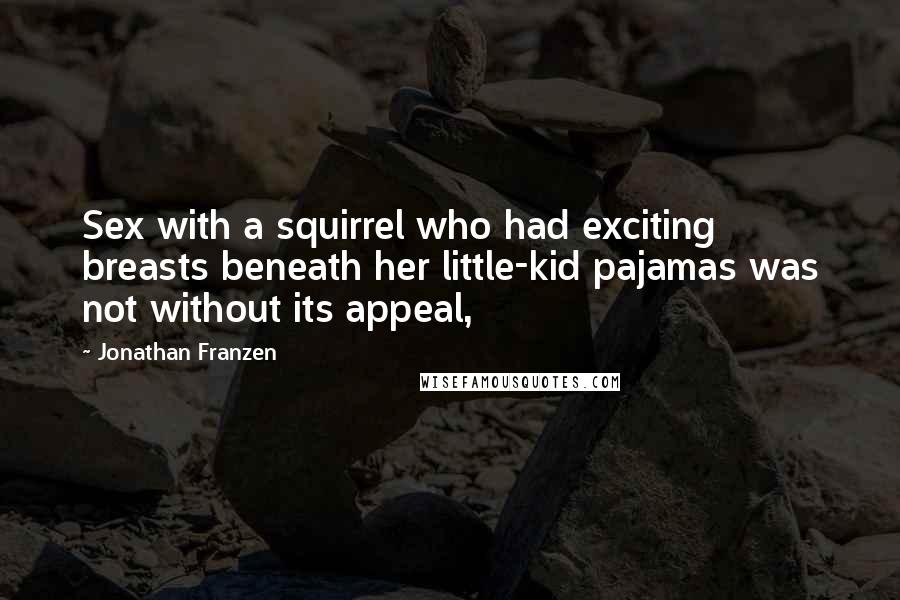 Jonathan Franzen Quotes: Sex with a squirrel who had exciting breasts beneath her little-kid pajamas was not without its appeal,