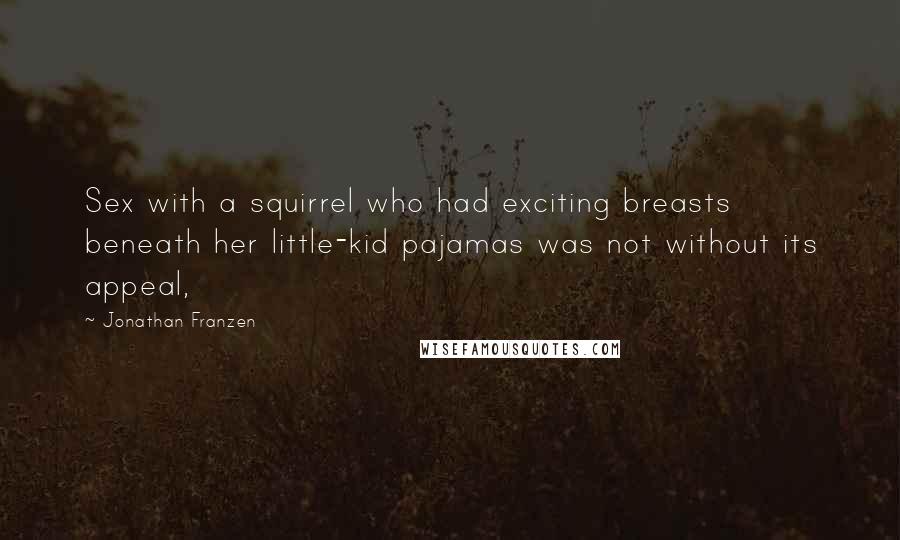 Jonathan Franzen Quotes: Sex with a squirrel who had exciting breasts beneath her little-kid pajamas was not without its appeal,