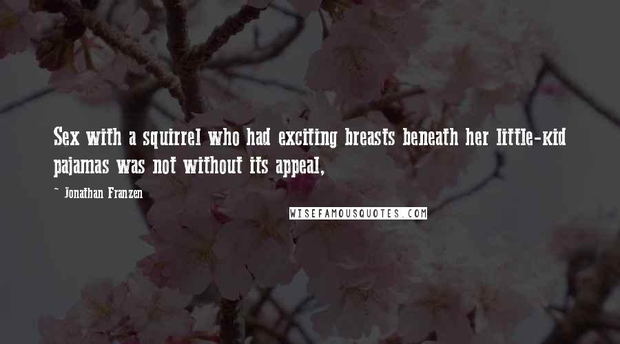 Jonathan Franzen Quotes: Sex with a squirrel who had exciting breasts beneath her little-kid pajamas was not without its appeal,