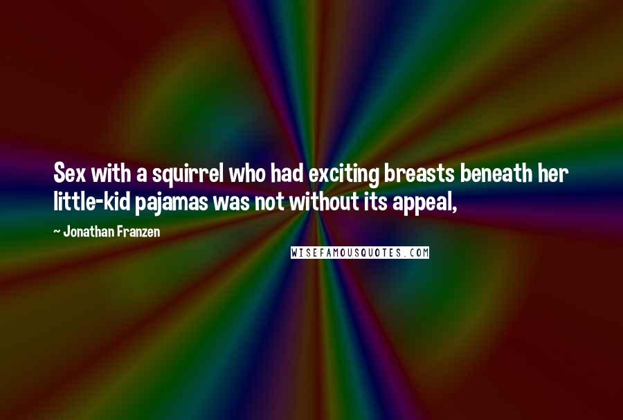 Jonathan Franzen Quotes: Sex with a squirrel who had exciting breasts beneath her little-kid pajamas was not without its appeal,