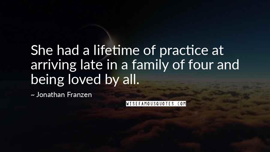 Jonathan Franzen Quotes: She had a lifetime of practice at arriving late in a family of four and being loved by all.