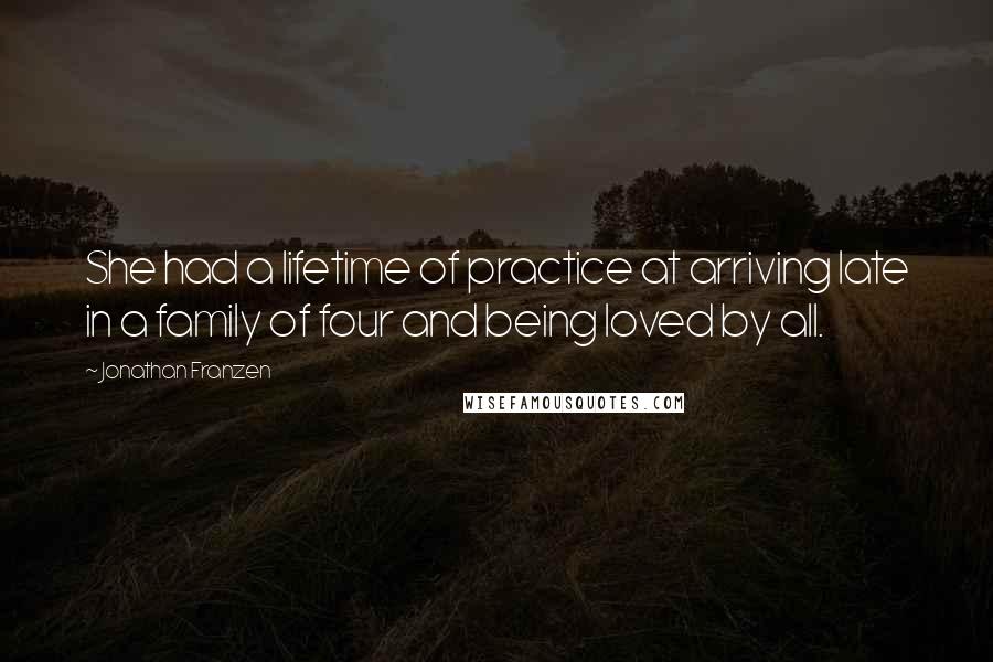 Jonathan Franzen Quotes: She had a lifetime of practice at arriving late in a family of four and being loved by all.