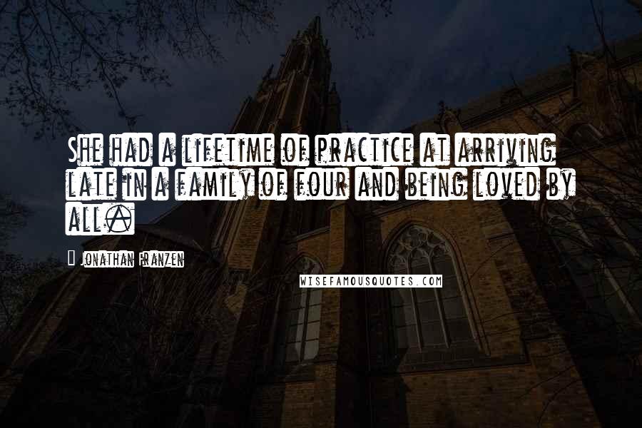 Jonathan Franzen Quotes: She had a lifetime of practice at arriving late in a family of four and being loved by all.