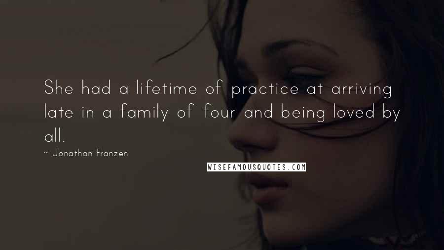 Jonathan Franzen Quotes: She had a lifetime of practice at arriving late in a family of four and being loved by all.