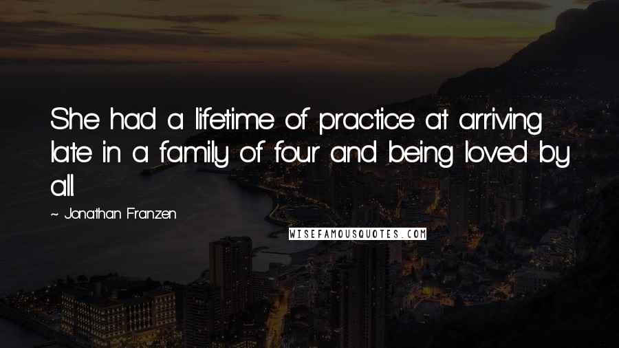 Jonathan Franzen Quotes: She had a lifetime of practice at arriving late in a family of four and being loved by all.