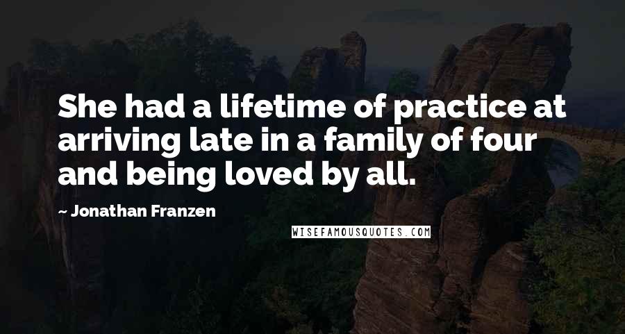 Jonathan Franzen Quotes: She had a lifetime of practice at arriving late in a family of four and being loved by all.