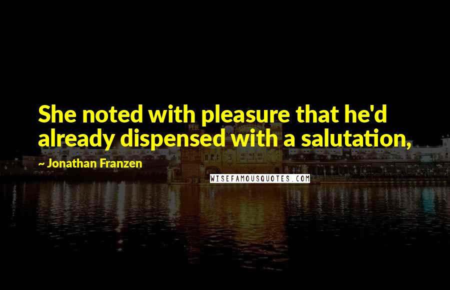 Jonathan Franzen Quotes: She noted with pleasure that he'd already dispensed with a salutation,