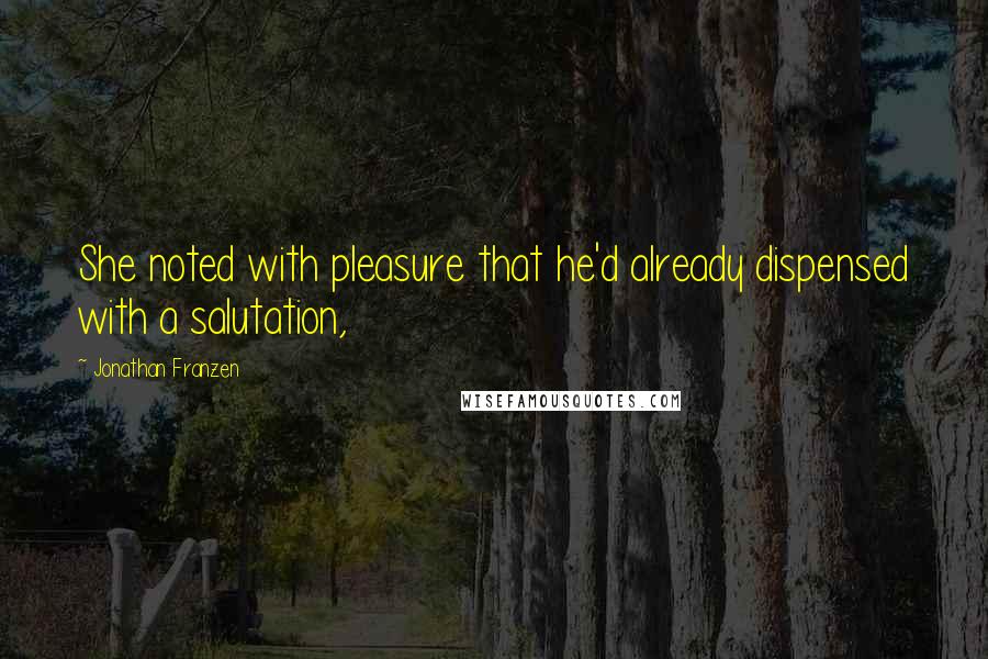 Jonathan Franzen Quotes: She noted with pleasure that he'd already dispensed with a salutation,