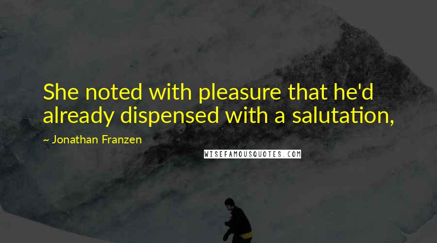 Jonathan Franzen Quotes: She noted with pleasure that he'd already dispensed with a salutation,