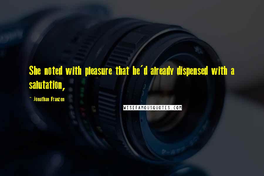 Jonathan Franzen Quotes: She noted with pleasure that he'd already dispensed with a salutation,