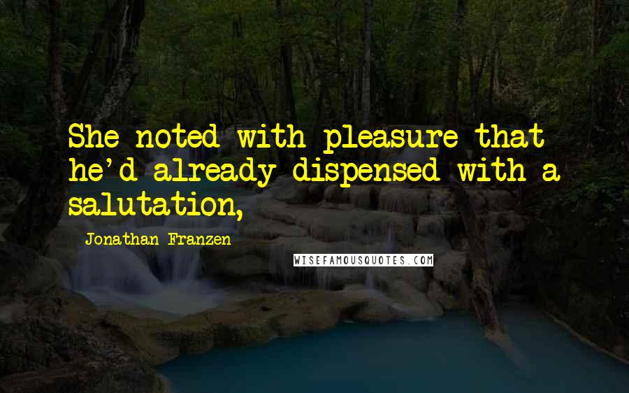 Jonathan Franzen Quotes: She noted with pleasure that he'd already dispensed with a salutation,