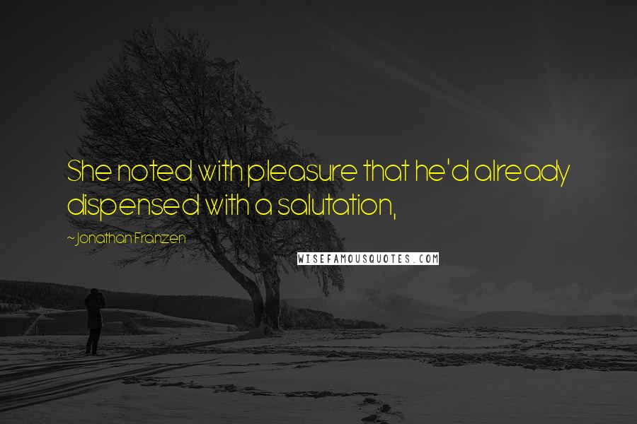 Jonathan Franzen Quotes: She noted with pleasure that he'd already dispensed with a salutation,