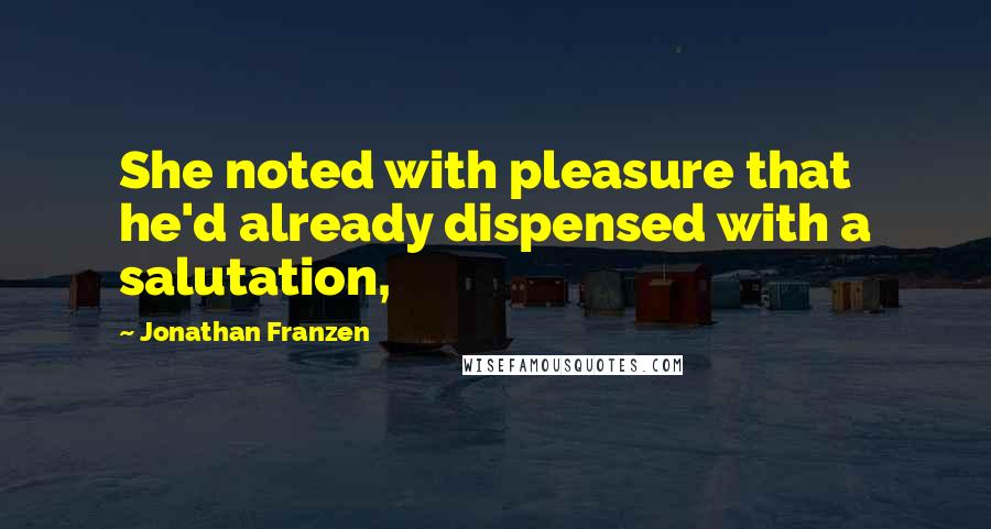 Jonathan Franzen Quotes: She noted with pleasure that he'd already dispensed with a salutation,