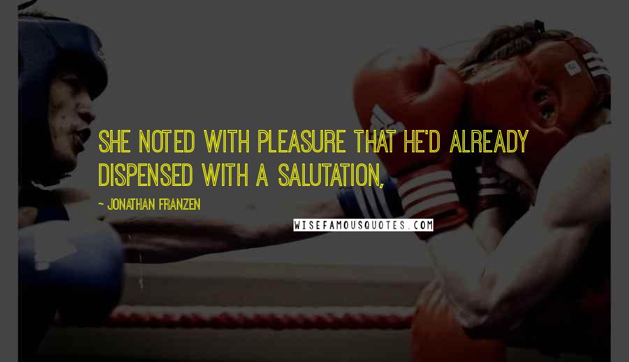 Jonathan Franzen Quotes: She noted with pleasure that he'd already dispensed with a salutation,