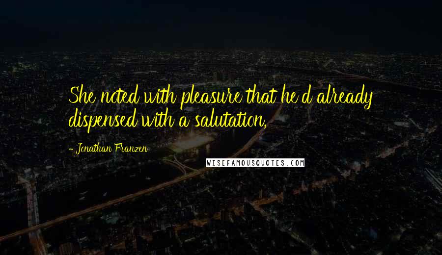 Jonathan Franzen Quotes: She noted with pleasure that he'd already dispensed with a salutation,