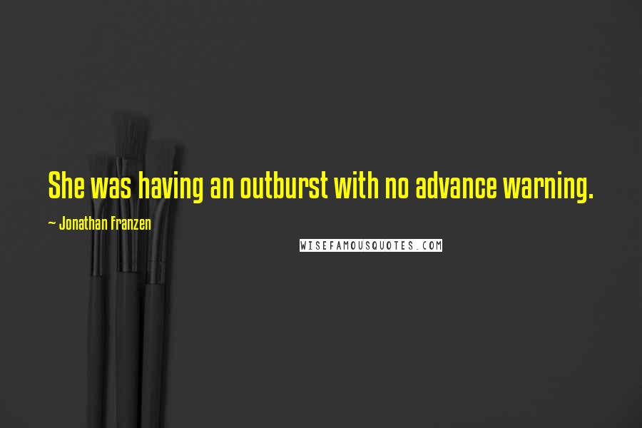 Jonathan Franzen Quotes: She was having an outburst with no advance warning.