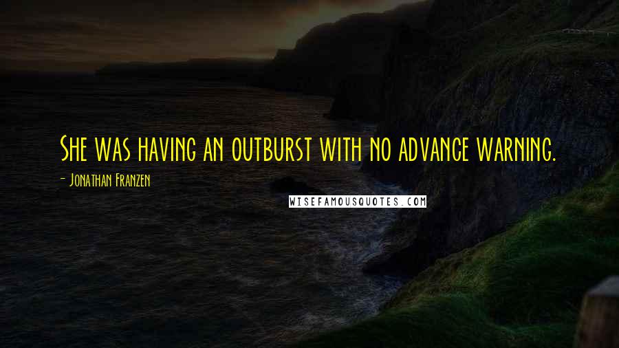 Jonathan Franzen Quotes: She was having an outburst with no advance warning.