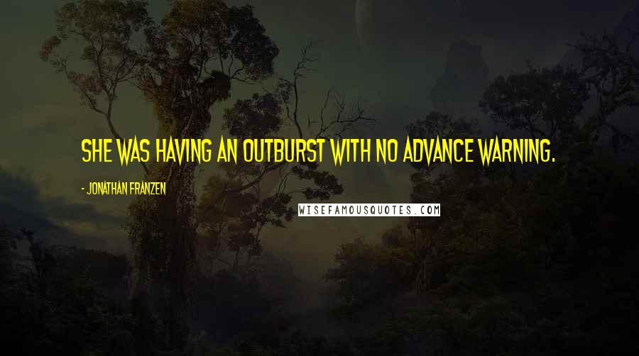 Jonathan Franzen Quotes: She was having an outburst with no advance warning.