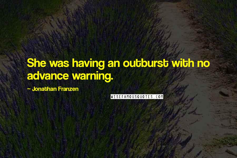 Jonathan Franzen Quotes: She was having an outburst with no advance warning.