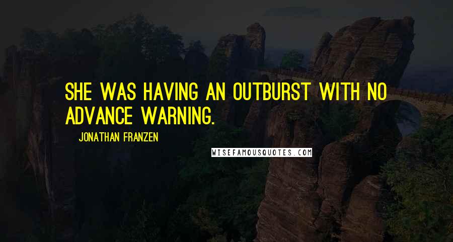 Jonathan Franzen Quotes: She was having an outburst with no advance warning.